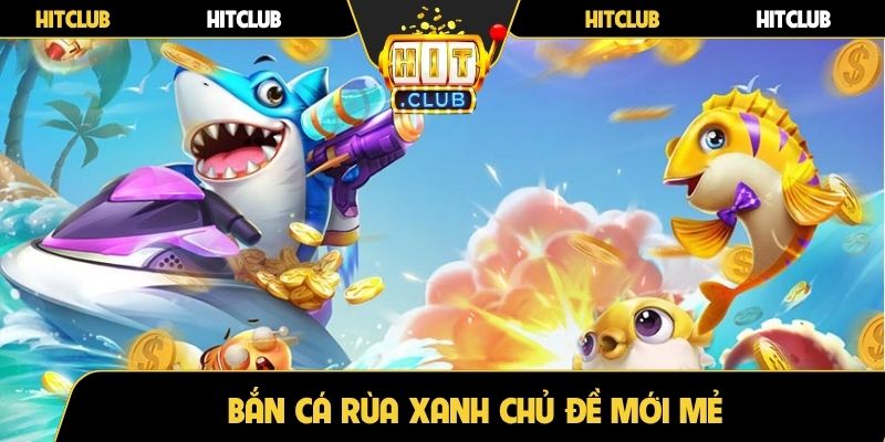 Bắn cá rùa xanh chủ đề mới mẻ
