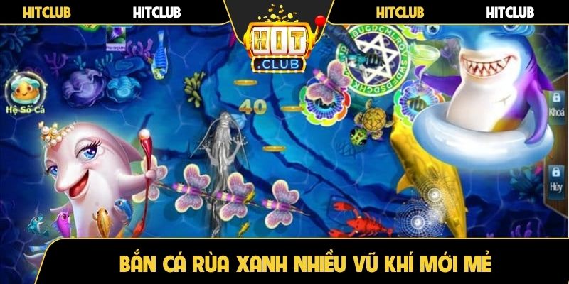 Bắn cá rùa xanh nhiều vũ khí mới mẻ