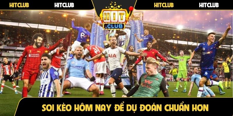 Soi kèo hôm nay để dự đoán chuẩn hơn