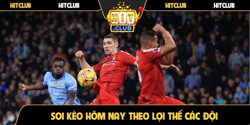 Soi kèo hôm nay theo lợi thế các đội