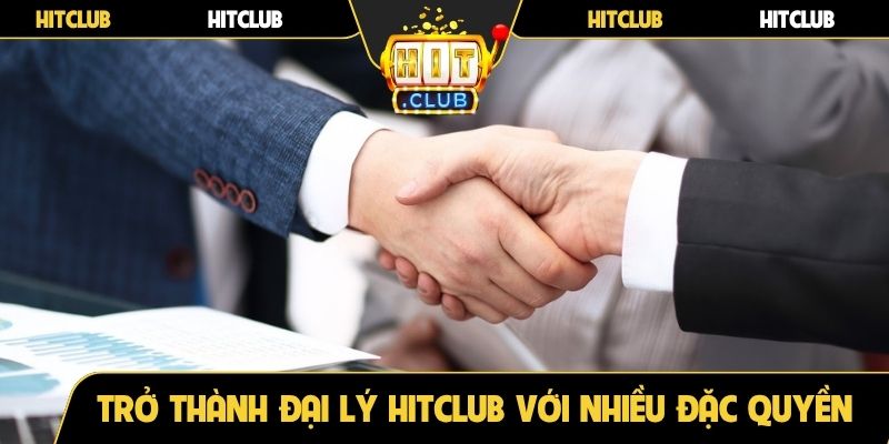 Trở thành đại lý Hitclub với nhiều đặc quyền riêng